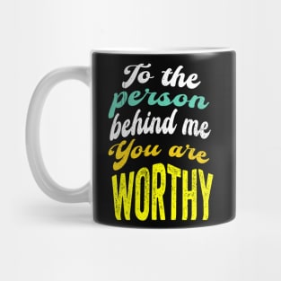 To the person behind me You are worthy Mug